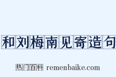 和刘梅南见寄造句是什么意思的图片